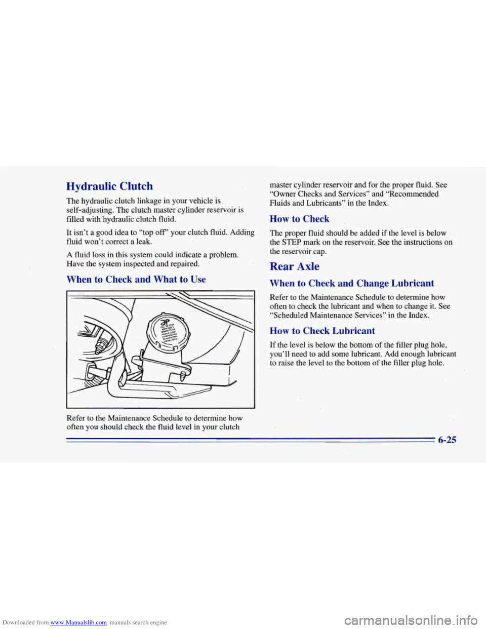 CHEVROLET CAMARO 1996 4.G Owners Manual Downloaded from www.Manualslib.com manuals search engine Hydraulic Clutch
The hydraulic clutch linkage in your vehicle is
self-adjusting. The clutch master cylinder reservoir is
filled CHEVROLET CAMARO 1996 4.G Owners Manual Downloaded from www.Manualslib.com manuals search engine Hydraulic Clutch
The hydraulic clutch linkage in your vehicle is
self-adjusting. The clutch master cylinder reservoir is
filled