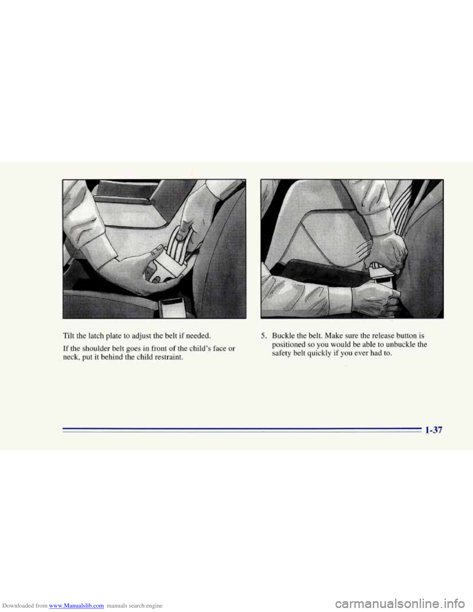 CHEVROLET CAMARO 1996 4.G Service Manual Downloaded from www.Manualslib.com manuals search engine A
Tilt the latch plate to adjust the belt if needed.
If the shoulder belt goes in front of the child’s face or
neck, put it b CHEVROLET CAMARO 1996 4.G Service Manual Downloaded from www.Manualslib.com manuals search engine A
Tilt the latch plate to adjust the belt if needed.
If the shoulder belt goes in front of the child’s face or
neck, put it b