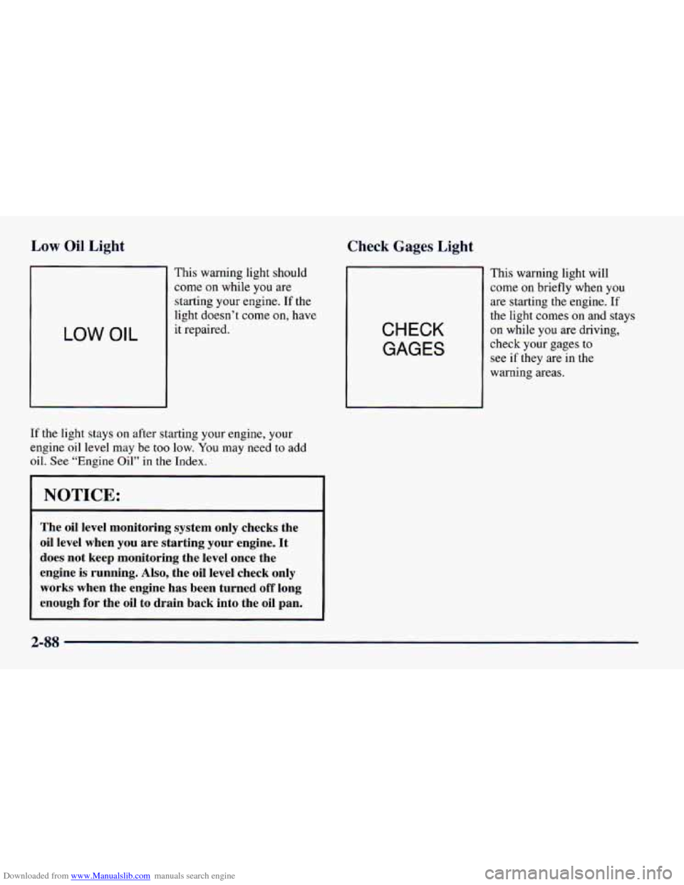 CHEVROLET CAMARO 1997 4.G Owners Manual Downloaded from www.Manualslib.com manuals search engine Low Oil Light
This warning light should
come on while
you are
starting your engine.
If the
light doesn’t come on, have
LOW OIL it CHEVROLET CAMARO 1997 4.G Owners Manual Downloaded from www.Manualslib.com manuals search engine Low Oil Light
This warning light should
come on while
you are
starting your engine.
If the
light doesn’t come on, have
LOW OIL it