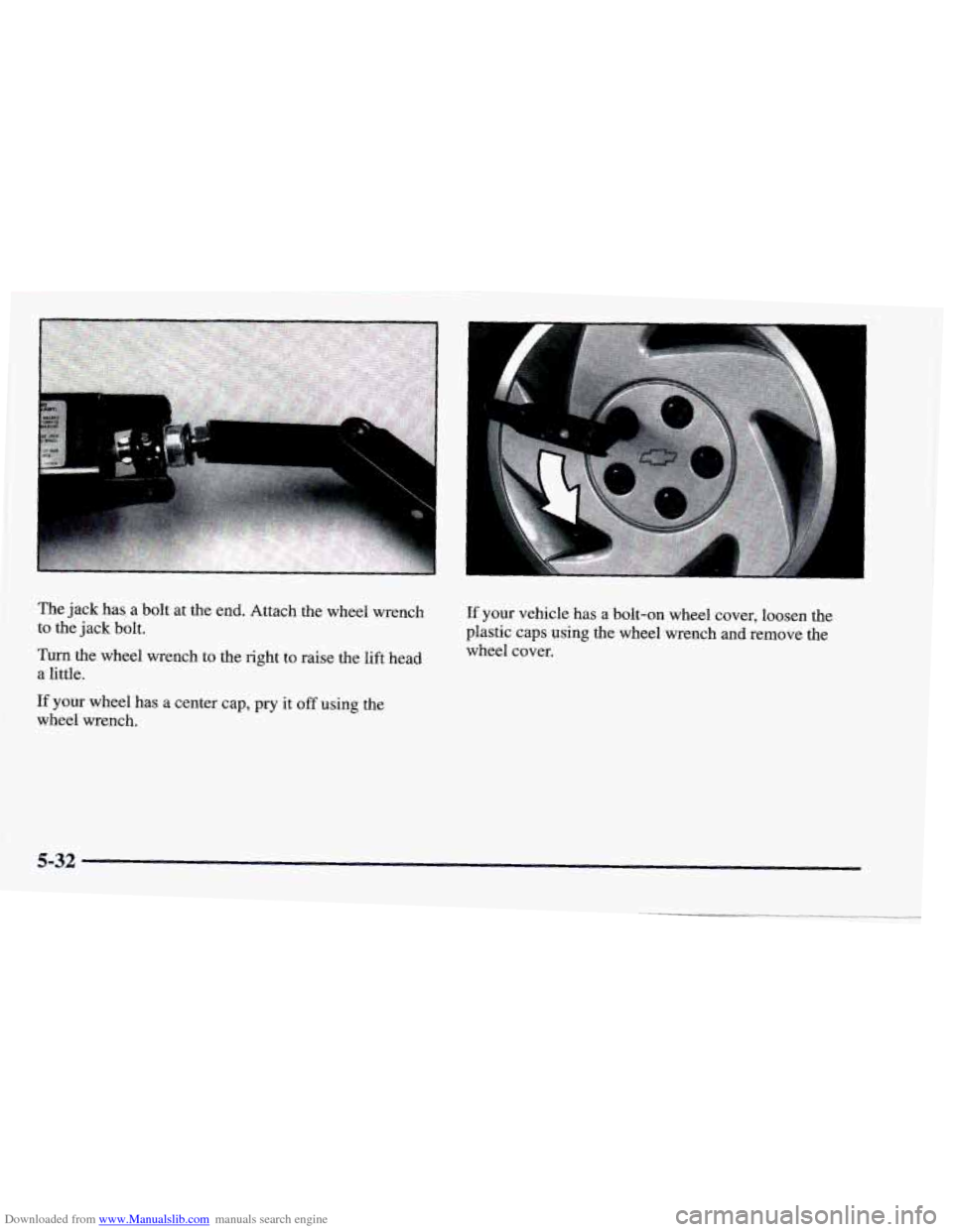 CHEVROLET CAMARO 1997 4.G Owners Manual Downloaded from www.Manualslib.com manuals search engine I 
The  jack has a bolt  at the end. Attach  the wheel  wrench 
to  the  jack  bolt. 
Turn the wheel wrench  to the right to raise  the lift he