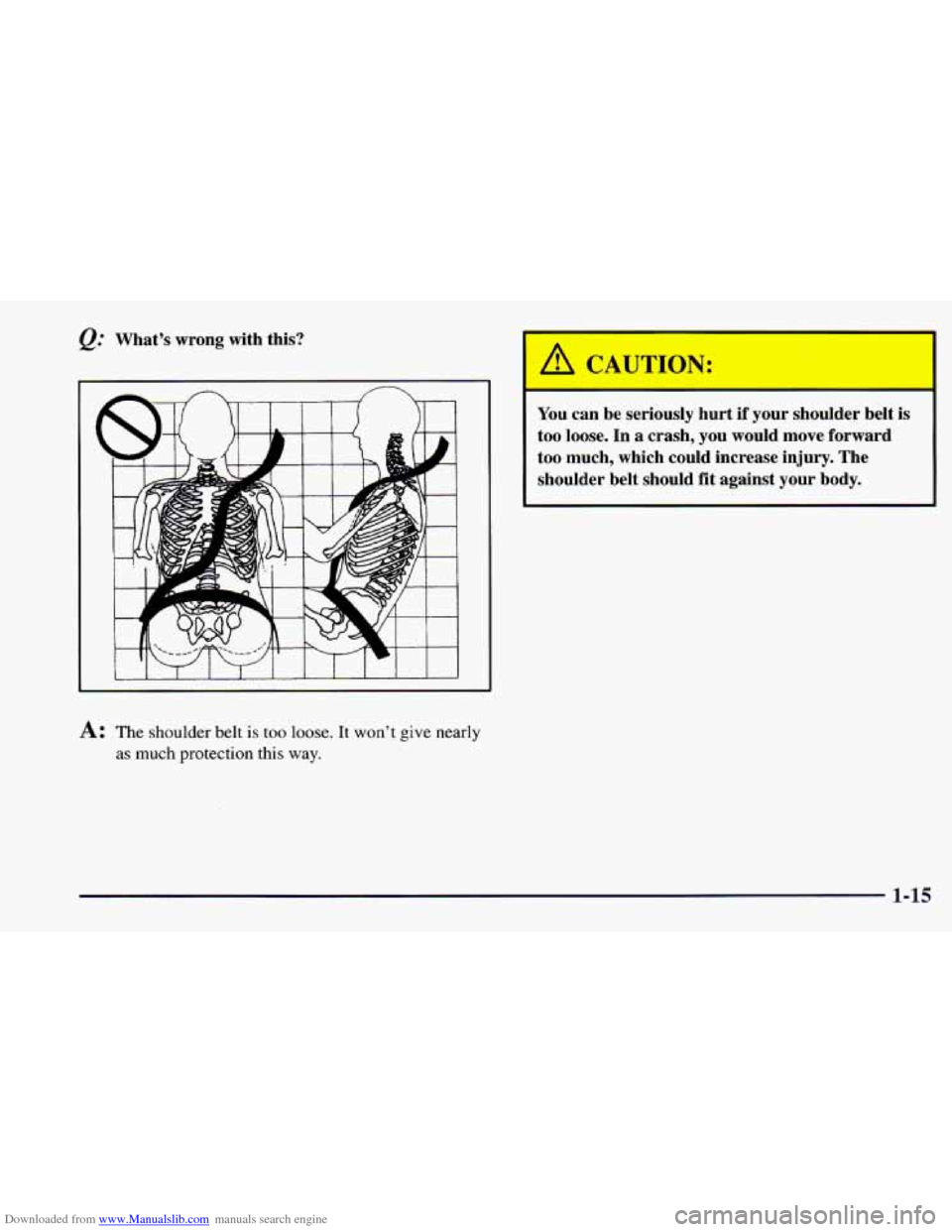 CHEVROLET CAMARO 1997 4.G Owners Manual Downloaded from www.Manualslib.com manuals search engine Q: Whats wrong with this?
A: The shoulder belt is too loose. It wont give nearly
as
much protection this way.
A CAUTION:
You can CHEVROLET CAMARO 1997 4.G Owners Manual Downloaded from www.Manualslib.com manuals search engine Q: Whats wrong with this?
A: The shoulder belt is too loose. It wont give nearly
as
much protection this way.
A CAUTION:
You can