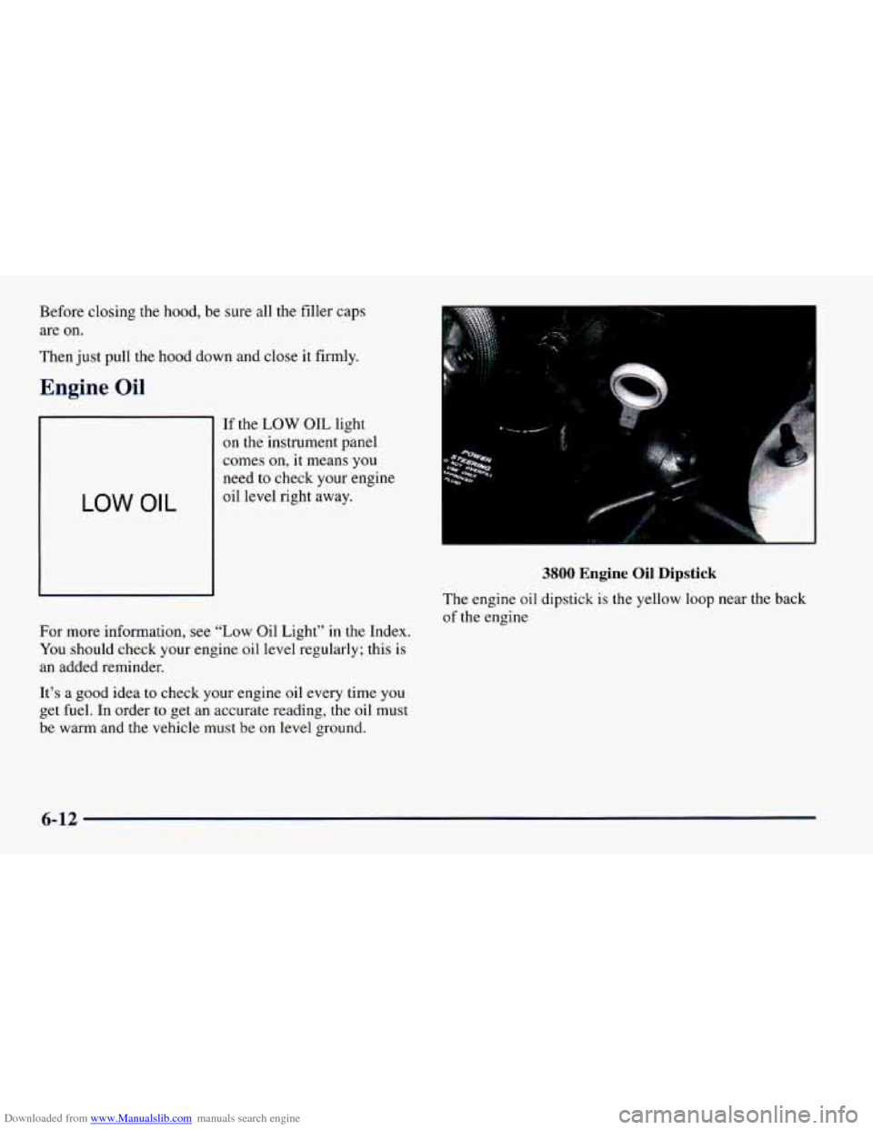 CHEVROLET CAMARO 1997 4.G Owners Manual Downloaded from www.Manualslib.com manuals search engine Before closing the hood, be sure all the filler caps
are on.
Then just pull the hood down and close it firmly.
Engine Oil
If the LOW OI CHEVROLET CAMARO 1997 4.G Owners Manual Downloaded from www.Manualslib.com manuals search engine Before closing the hood, be sure all the filler caps
are on.
Then just pull the hood down and close it firmly.
Engine Oil
If the LOW OI
