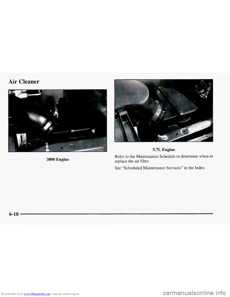 CHEVROLET CAMARO 1997 4.G Owners Manual Downloaded from www.Manualslib.com manuals search engine Air Cleaner
rN
--‘
3800 Engine
5.7L Engine
Refer to the Maintenance Schedule to determine when to
replace the air filter.
See “Sc CHEVROLET CAMARO 1997 4.G Owners Manual Downloaded from www.Manualslib.com manuals search engine Air Cleaner
rN
--‘
3800 Engine
5.7L Engine
Refer to the Maintenance Schedule to determine when to
replace the air filter.
See “Sc