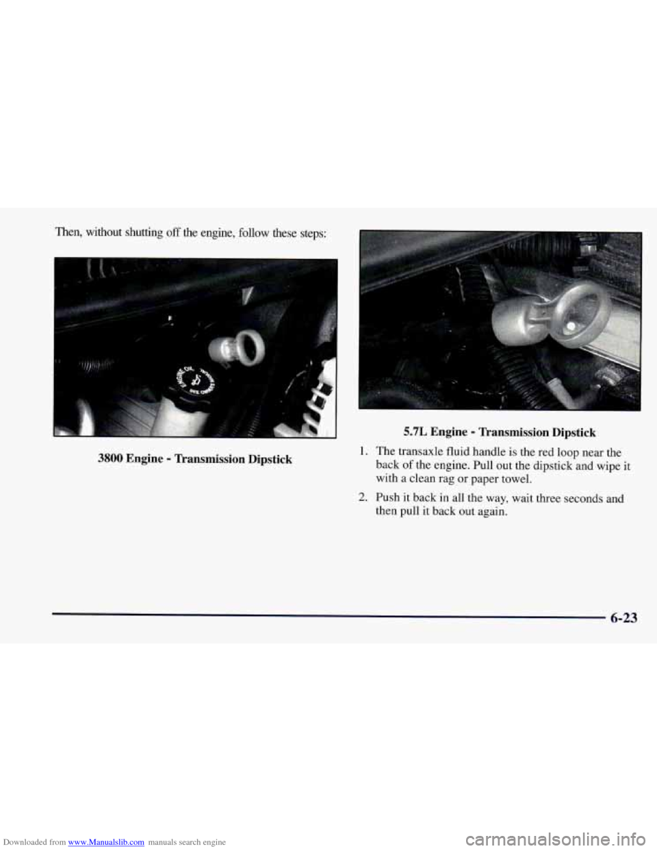 CHEVROLET CAMARO 1997 4.G Owners Manual Downloaded from www.Manualslib.com manuals search engine Then, without shutting off the engine, follow these steps:
3800 Engine - Transmission Dipstick
5.7L Engine - Transmission Dipstick
b CHEVROLET CAMARO 1997 4.G Owners Manual Downloaded from www.Manualslib.com manuals search engine Then, without shutting off the engine, follow these steps:
3800 Engine - Transmission Dipstick
5.7L Engine - Transmission Dipstick
b