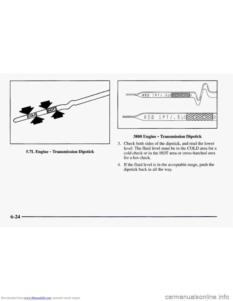 CHEVROLET CAMARO 1997 4.G Owners Manual Downloaded from www.Manualslib.com manuals search engine 1
5.7L Engine - Tkansmission Dipstick
3.
4.
3800 Engine - Transmission Dipstick
Check both sides of the dipstick, and read the lower
CHEVROLET CAMARO 1997 4.G Owners Manual Downloaded from www.Manualslib.com manuals search engine 1
5.7L Engine - Tkansmission Dipstick
3.
4.
3800 Engine - Transmission Dipstick
Check both sides of the dipstick, and read the lower