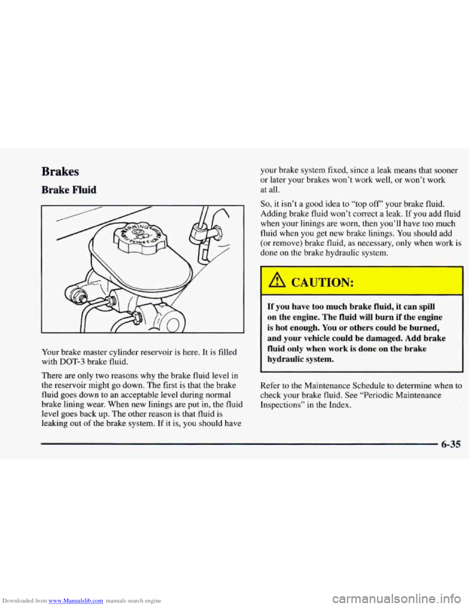 CHEVROLET CAMARO 1997 4.G Owners Manual Downloaded from www.Manualslib.com manuals search engine Brakes
Brake Fluid
Your brake master cylinder reservoir is here. It is filled
with DOT-3 brake fluid.
There are only two reasons CHEVROLET CAMARO 1997 4.G Owners Manual Downloaded from www.Manualslib.com manuals search engine Brakes
Brake Fluid
Your brake master cylinder reservoir is here. It is filled
with DOT-3 brake fluid.
There are only two reasons