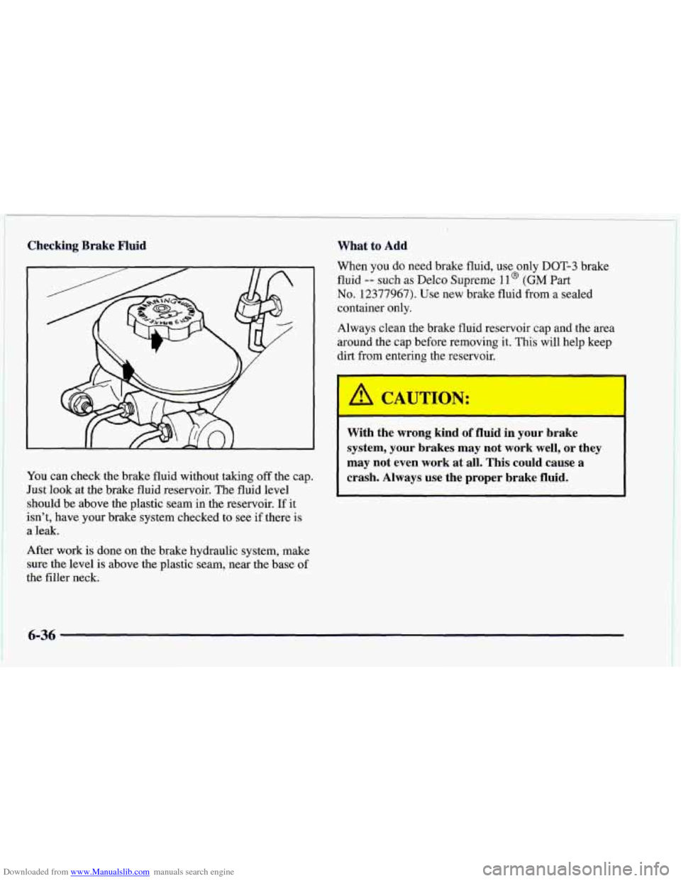 CHEVROLET CAMARO 1997 4.G Owners Manual Downloaded from www.Manualslib.com manuals search engine Checking Brake Fluid
You can check the brake fluid without taking off the cap.
Just look at the brake fluid reservoir. The fluid level
s CHEVROLET CAMARO 1997 4.G Owners Manual Downloaded from www.Manualslib.com manuals search engine Checking Brake Fluid
You can check the brake fluid without taking off the cap.
Just look at the brake fluid reservoir. The fluid level
s