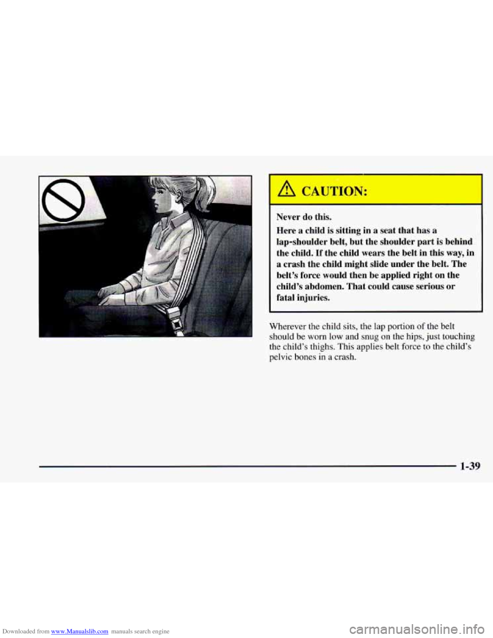 CHEVROLET CAMARO 1997 4.G Service Manual Downloaded from www.Manualslib.com manuals search engine I Never do this.
Here
a child is sitting in a seat that has a
lap-shoulder belt, but the shoulder part is behind
the child.
If the CHEVROLET CAMARO 1997 4.G Service Manual Downloaded from www.Manualslib.com manuals search engine I Never do this.
Here
a child is sitting in a seat that has a
lap-shoulder belt, but the shoulder part is behind
the child.
If the