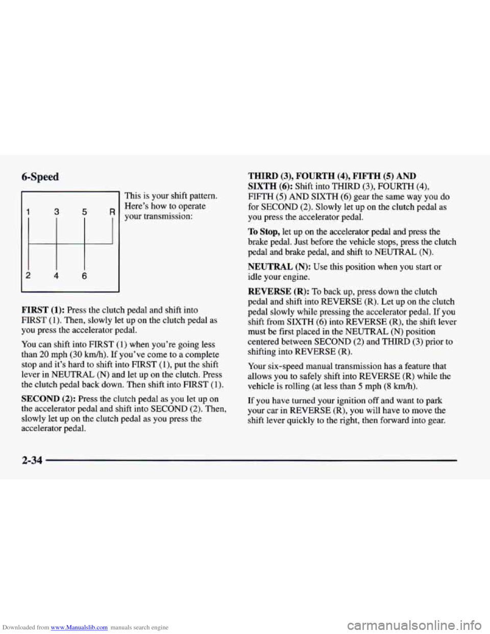 CHEVROLET CAMARO 1997 4.G Manual Online Downloaded from www.Manualslib.com manuals search engine 6-Speed
This is your shift pattern.
Here’s how to operate
your transmission:
1 3 5 R
2 4 6
FIRST (1): Press the clutch pedal and CHEVROLET CAMARO 1997 4.G Manual Online Downloaded from www.Manualslib.com manuals search engine 6-Speed
This is your shift pattern.
Here’s how to operate
your transmission:
1 3 5 R
2 4 6
FIRST (1): Press the clutch pedal and
