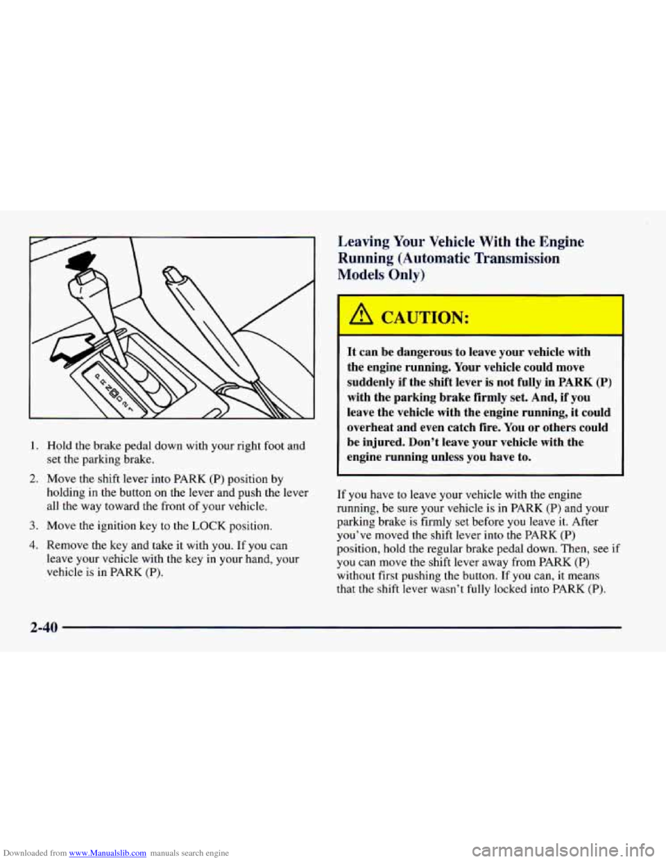 CHEVROLET CAMARO 1997 4.G Manual Online Downloaded from www.Manualslib.com manuals search engine 1.
2.
3.
4.
Hold the brake pedal down with your right foot and
set the parking brake.
Move the shift lever into PARK (P) position by CHEVROLET CAMARO 1997 4.G Manual Online Downloaded from www.Manualslib.com manuals search engine 1.
2.
3.
4.
Hold the brake pedal down with your right foot and
set the parking brake.
Move the shift lever into PARK (P) position by