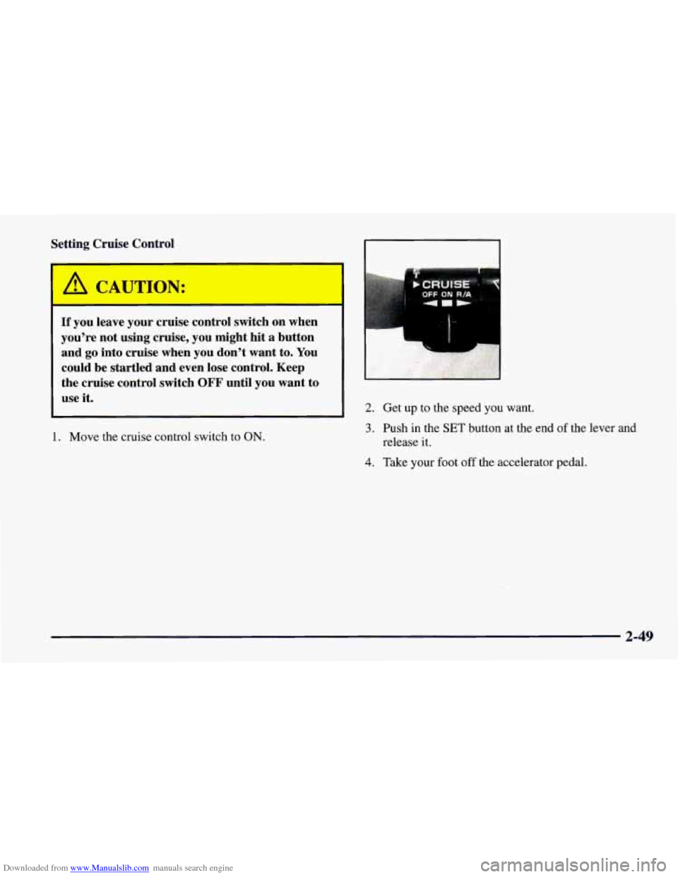 CHEVROLET CAMARO 1997 4.G Owners Manual Downloaded from www.Manualslib.com manuals search engine Setting Cruise Control
I
If you leave your cruise control switch on when
you’re not using cruise, you might hit a button CHEVROLET CAMARO 1997 4.G Owners Manual Downloaded from www.Manualslib.com manuals search engine Setting Cruise Control
I
If you leave your cruise control switch on when
you’re not using cruise, you might hit a button