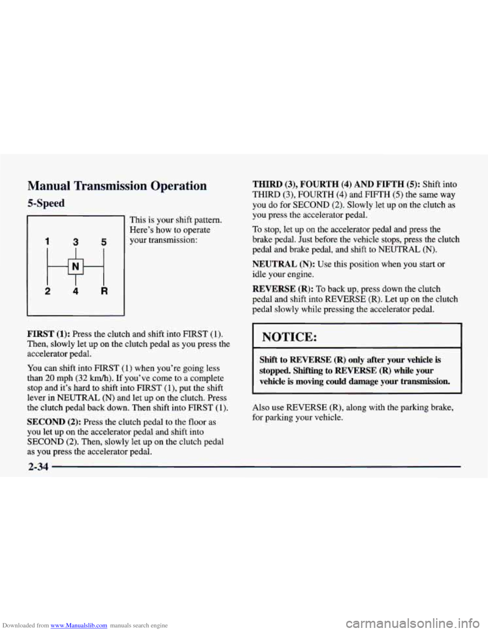 CHEVROLET CAMARO 1998 4.G Owners Manual Downloaded from www.Manualslib.com manuals search engine Manual  Transmission  Operation 
5-Speed 
I 3 5 
2 4 R 
This is  your  shift pattern. 
Here’s  how  to  operate 
your  transmission: 
FIRST (