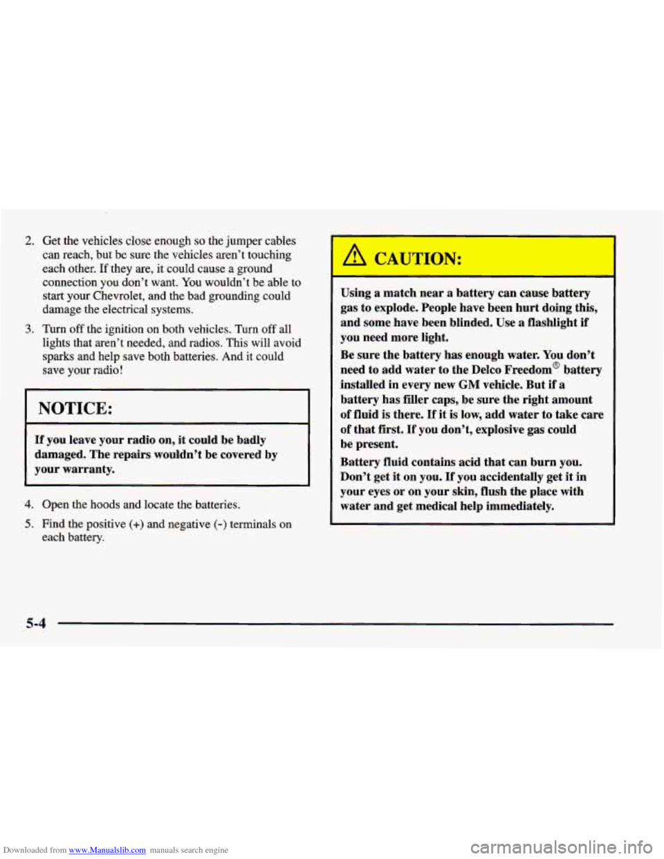 CHEVROLET CAMARO 1998 4.G Owners Manual Downloaded from www.Manualslib.com manuals search engine 2. Get the vehicles close enough so the jumper  cables 
can  reach,  but  be sure the vehicles  aren’t  touching 
each  other. 
If they  are,