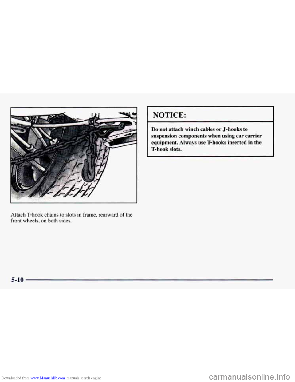 CHEVROLET CAMARO 1998 4.G Owners Manual Downloaded from www.Manualslib.com manuals search engine Attach T-hook chains to slots in frame, rearward of the
front wheels, on both sides.
NOTICE:
Do not attach winch cables or J-hooks to CHEVROLET CAMARO 1998 4.G Owners Manual Downloaded from www.Manualslib.com manuals search engine Attach T-hook chains to slots in frame, rearward of the
front wheels, on both sides.
NOTICE:
Do not attach winch cables or J-hooks to