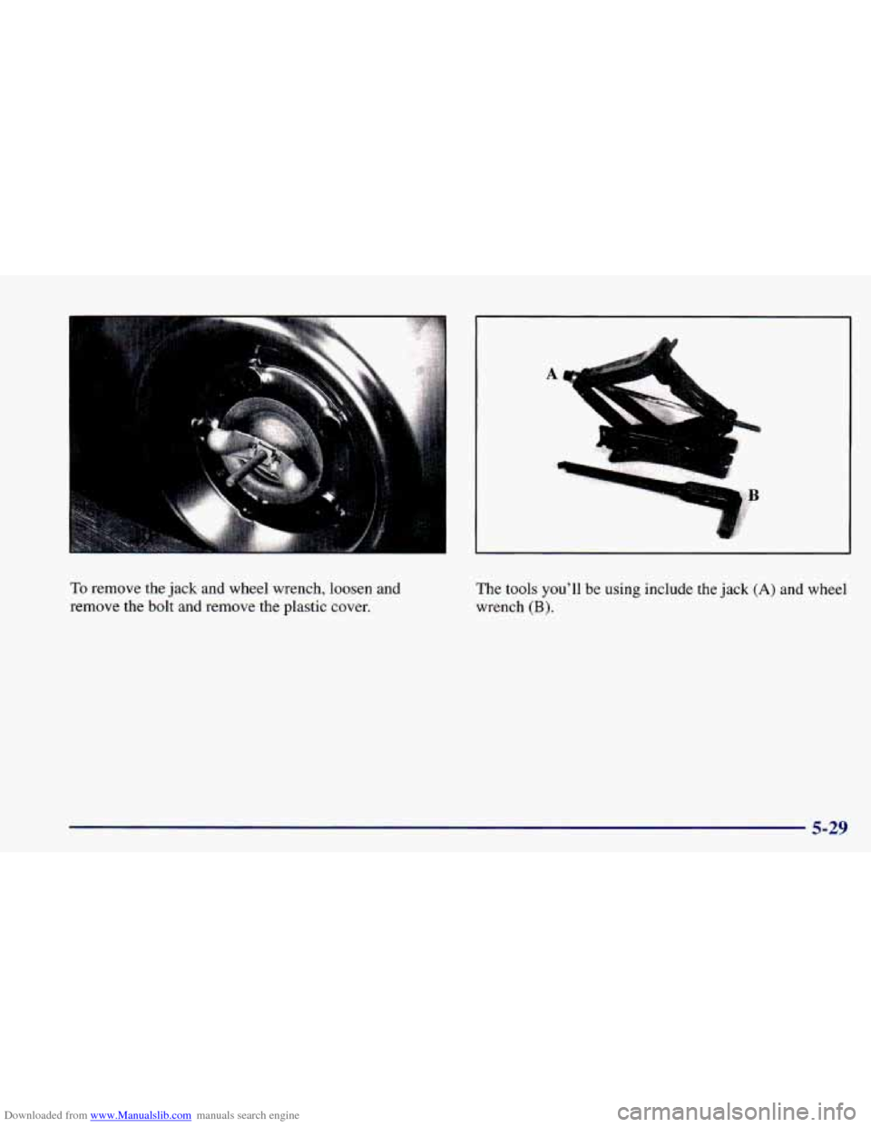 CHEVROLET CAMARO 1998 4.G Owners Manual Downloaded from www.Manualslib.com manuals search engine To remove the jack and wheel  wrench,  loosen  and 
remove  the bolt  and  remove  the  plastic 
cover. 
A 
I 
The tools  youll  be  using  in