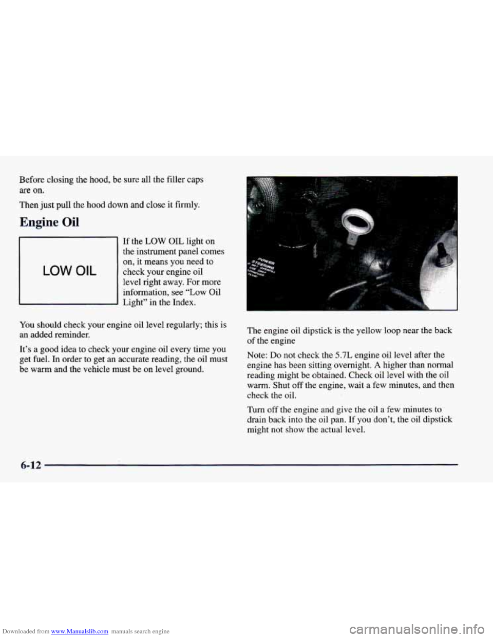 CHEVROLET CAMARO 1998 4.G Service Manual Downloaded from www.Manualslib.com manuals search engine Before closing the hood, be sure all the filler caps
are on.
Then just pull the hood down and close it firmly.
Engine Oil
LOW OI CHEVROLET CAMARO 1998 4.G Service Manual Downloaded from www.Manualslib.com manuals search engine Before closing the hood, be sure all the filler caps
are on.
Then just pull the hood down and close it firmly.
Engine Oil
LOW OI