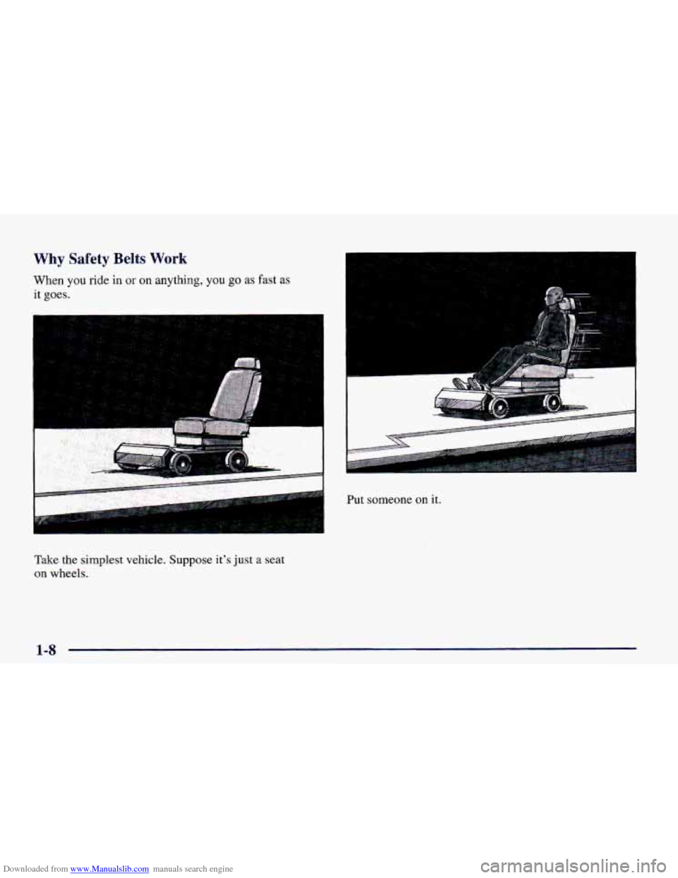 CHEVROLET CAMARO 1998 4.G Owners Manual Downloaded from www.Manualslib.com manuals search engine Why Safety Belts Work
When you ride in or on anything, you go as fast as
it goes.
c
Take the simplest vehicle. Sumose its just a seat CHEVROLET CAMARO 1998 4.G Owners Manual Downloaded from www.Manualslib.com manuals search engine Why Safety Belts Work
When you ride in or on anything, you go as fast as
it goes.
c
Take the simplest vehicle. Sumose its just a seat