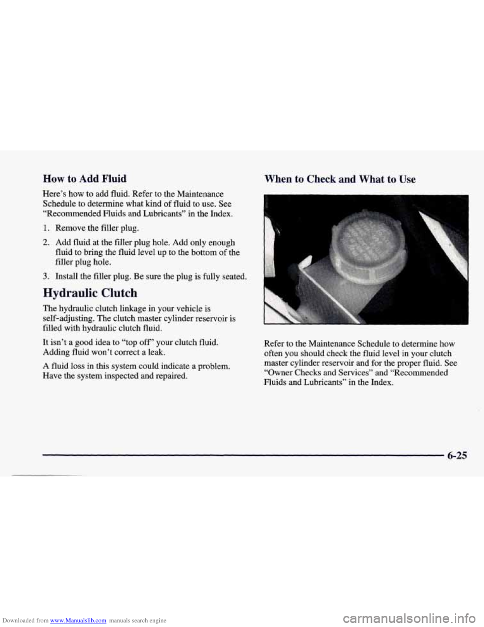 CHEVROLET CAMARO 1998 4.G Workshop Manual Downloaded from www.Manualslib.com manuals search engine How to Add Fluid 
Here’s  how to add  fluid.  Refer to the Maintenance 
Schedule to determine  what  kind  of fluid to use.  See 
“Recommen