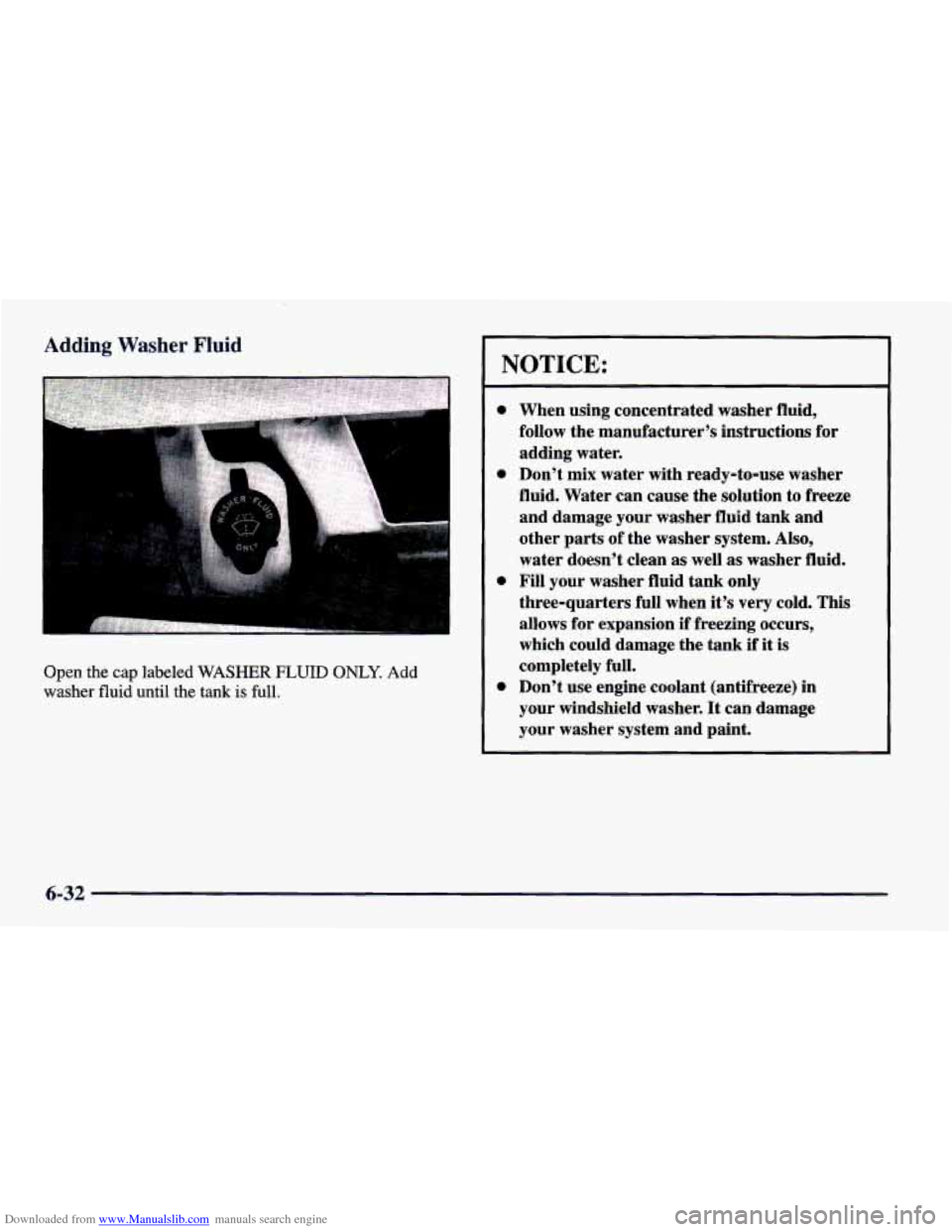 CHEVROLET CAMARO 1998 4.G Owners Manual Downloaded from www.Manualslib.com manuals search engine Adding Washer Fluid 
I 
Open the  cap labeled WASHER FLUID ONLY. Add 
washer fluid  until  the tank is full. 
NOTICE: 
0 
0 
0 
0 
When  using 