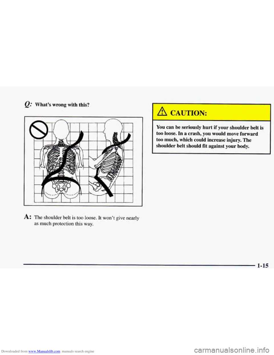 CHEVROLET CAMARO 1998 4.G Owners Guide Downloaded from www.Manualslib.com manuals search engine Q." Whats wrong with this?
A: The shoulder belt is too loose. It wont give nearly
as much protection this way.
CAUTION:
You can be s CHEVROLET CAMARO 1998 4.G Owners Guide Downloaded from www.Manualslib.com manuals search engine Q." Whats wrong with this?
A: The shoulder belt is too loose. It wont give nearly
as much protection this way.
CAUTION:
You can be s