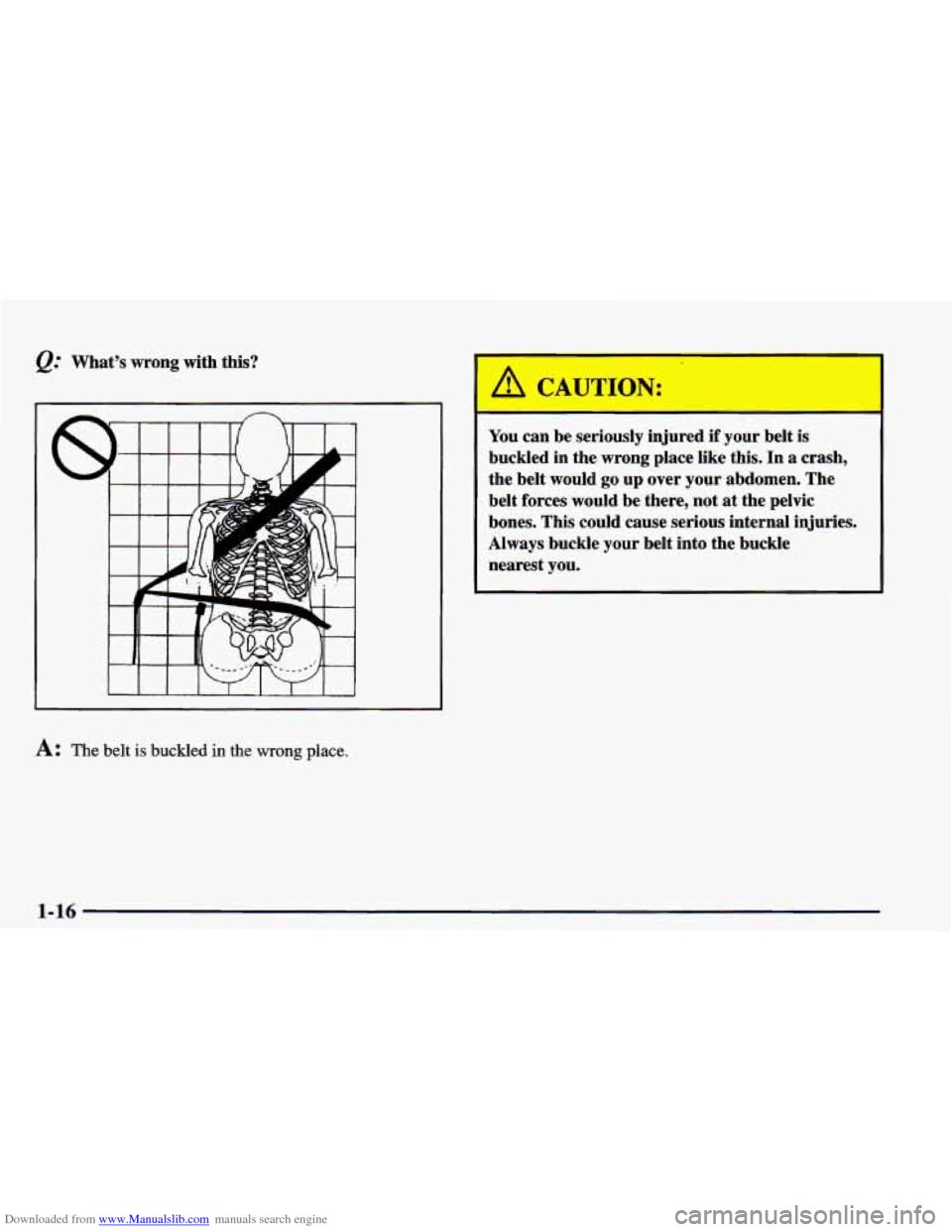 CHEVROLET CAMARO 1998 4.G Owners Guide Downloaded from www.Manualslib.com manuals search engine What’s wrong with this?
~~
A: The belt is buckled in the wrong place.
3
CAUT IN:
You can be seriously injured if your belt is
buckl CHEVROLET CAMARO 1998 4.G Owners Guide Downloaded from www.Manualslib.com manuals search engine What’s wrong with this?
~~
A: The belt is buckled in the wrong place.
3
CAUT IN:
You can be seriously injured if your belt is
buckl