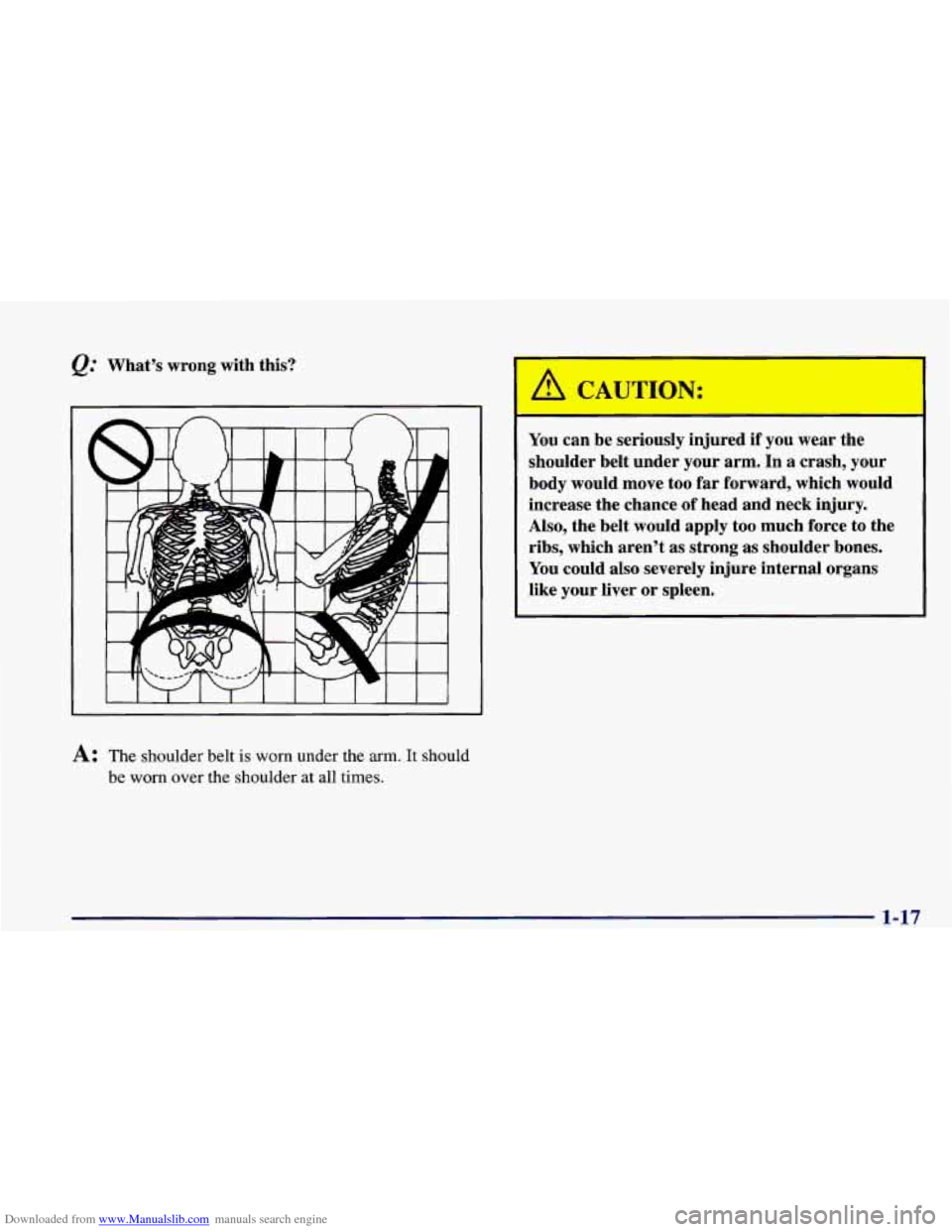 CHEVROLET CAMARO 1998 4.G Owners Guide Downloaded from www.Manualslib.com manuals search engine @ Whats wrong with this?
A: The shoulder belt is worn under the arm. It should
be worn
over the shoulder at all times.
You can be CHEVROLET CAMARO 1998 4.G Owners Guide Downloaded from www.Manualslib.com manuals search engine @ Whats wrong with this?
A: The shoulder belt is worn under the arm. It should
be worn
over the shoulder at all times.
You can be