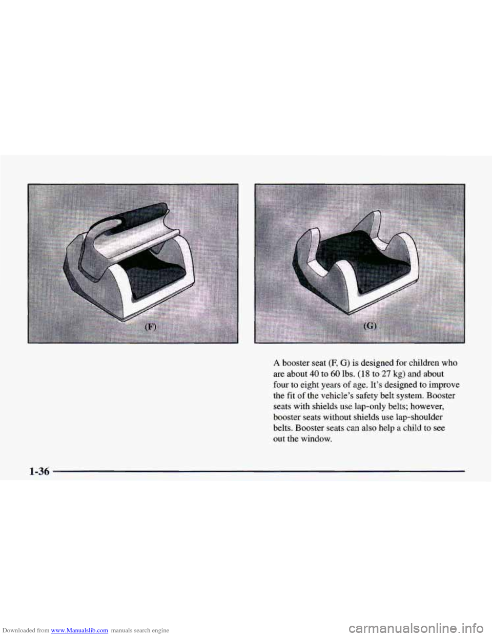CHEVROLET CAMARO 1998 4.G Workshop Manual Downloaded from www.Manualslib.com manuals search engine A booster seat (F, G) is designed for children who
are about
40 to 60 lbs. (18 to 27 kg) and about
four
to eight years of age. It CHEVROLET CAMARO 1998 4.G Workshop Manual Downloaded from www.Manualslib.com manuals search engine A booster seat (F, G) is designed for children who
are about
40 to 60 lbs. (18 to 27 kg) and about
four
to eight years of age. It