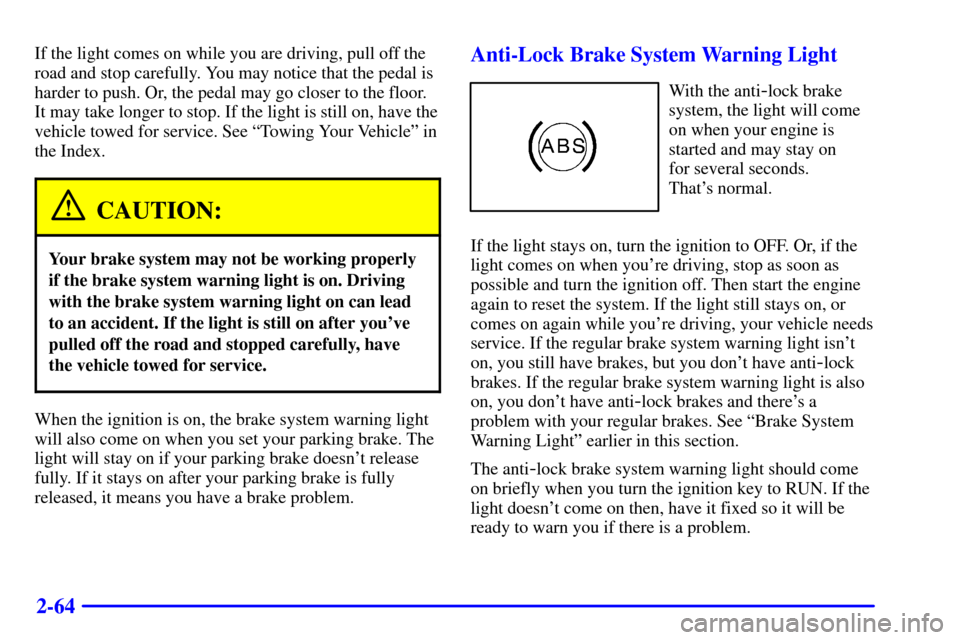 CHEVROLET CAVALIER 2002 3.G Owners Manual 2-64
If the light comes on while you are driving, pull off the
road and stop carefully. You may notice that the pedal is
harder to push. Or, the pedal may go closer to the floor.
It may take longer to