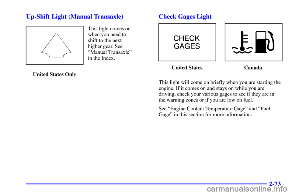 CHEVROLET CAVALIER 2002 3.G Owners Manual 2-73 Up-Shift Light (Manual Transaxle)
This light comes on
when you need to 
shift to the next 
higher gear. See
ªManual Transaxleº 
in the Index.
United States Only
Check Gages Light
United States 