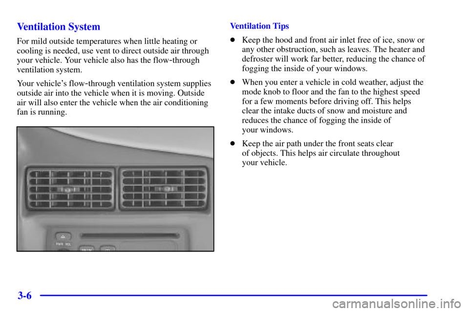 CHEVROLET CAVALIER 2002 3.G Owners Manual 3-6 Ventilation System
For mild outside temperatures when little heating or
cooling is needed, use vent to direct outside air through
your vehicle. Your vehicle also has the flow
-through
ventilation 