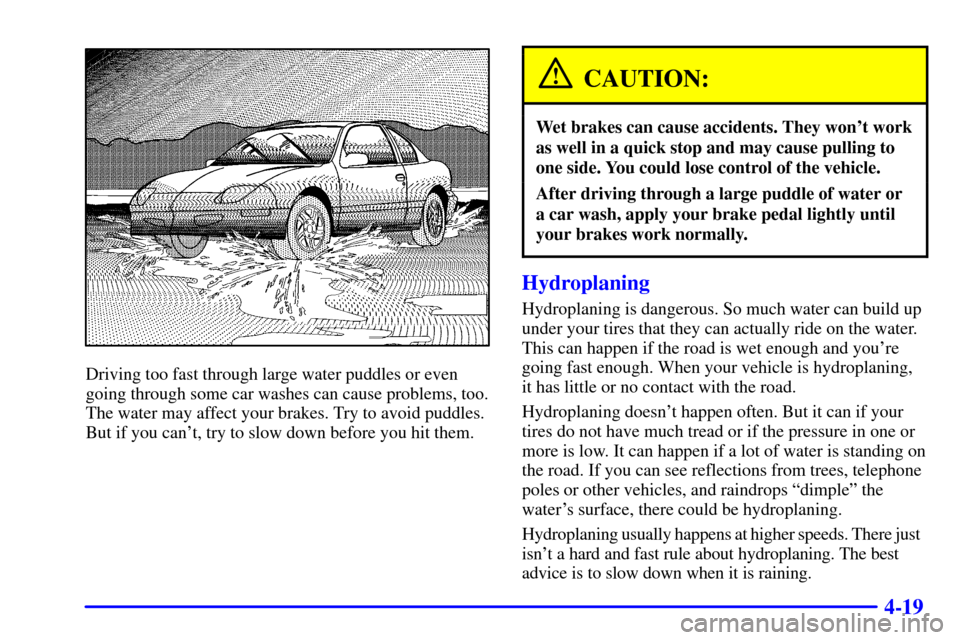 CHEVROLET CAVALIER 2002 3.G Owners Manual 4-19
Driving too fast through large water puddles or even
going through some car washes can cause problems, too.
The water may affect your brakes. Try to avoid puddles.
But if you cant, try to slow d