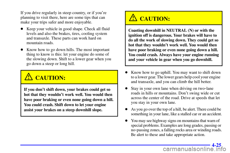 CHEVROLET CAVALIER 2002 3.G Owners Manual 4-25
If you drive regularly in steep country, or if youre
planning to visit there, here are some tips that can 
make your trips safer and more enjoyable.
Keep your vehicle in good shape. Check all f
