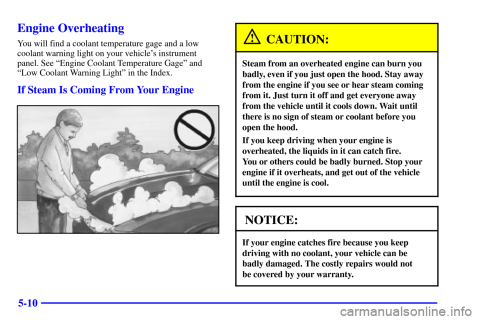 CHEVROLET CAVALIER 2002 3.G Owners Manual 5-10
Engine Overheating
You will find a coolant temperature gage and a low
coolant warning light on your vehicles instrument
panel. See ªEngine Coolant Temperature Gageº and
ªLow Coolant Warning L