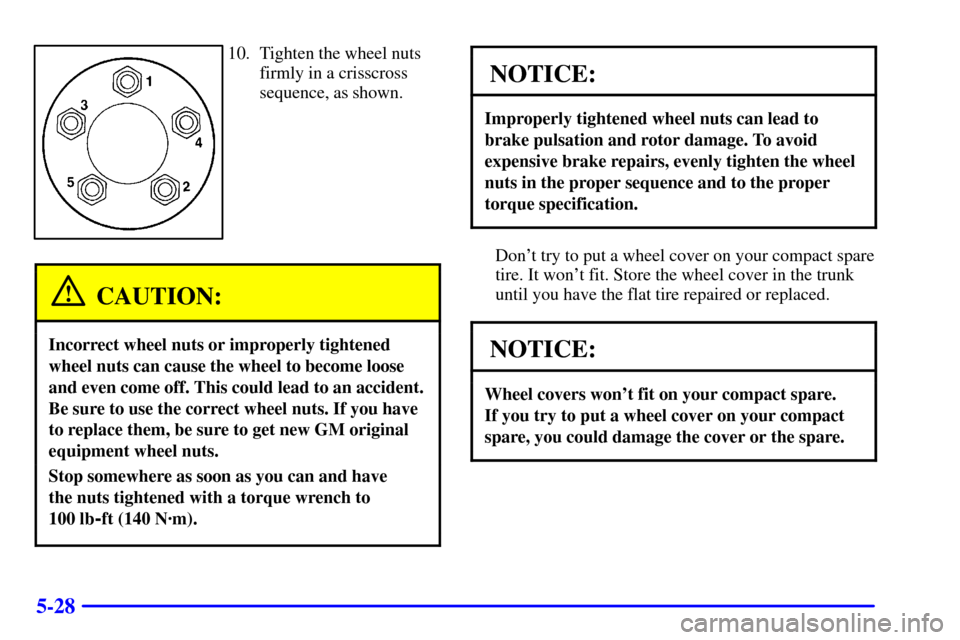 CHEVROLET CAVALIER 2002 3.G Owners Manual 5-28
10. Tighten the wheel nuts
firmly in a crisscross
sequence, as shown.
CAUTION:
Incorrect wheel nuts or improperly tightened
wheel nuts can cause the wheel to become loose
and even come off. This 