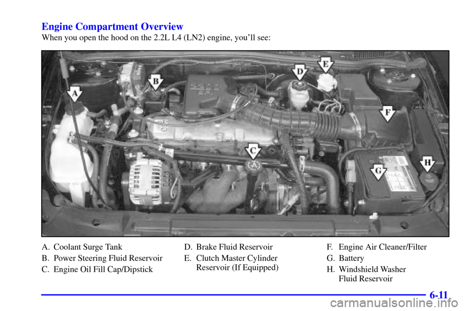 CHEVROLET CAVALIER 2002 3.G Owners Manual 6-11 Engine Compartment Overview
When you open the hood on the 2.2L L4 (LN2) engine, youll see:
A. Coolant Surge Tank
B. Power Steering Fluid Reservoir
C. Engine Oil Fill Cap/DipstickD. Brake Fluid R