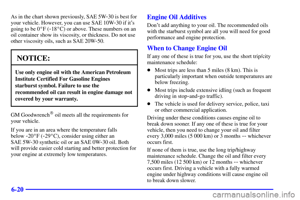 CHEVROLET CAVALIER 2002 3.G Owners Manual 6-20
As in the chart shown previously, SAE 5W-30 is best for
your vehicle. However, you can use SAE 10W
-30 if its
going to be 0F (
-18C) or above. These numbers on an
oil container show its viscos