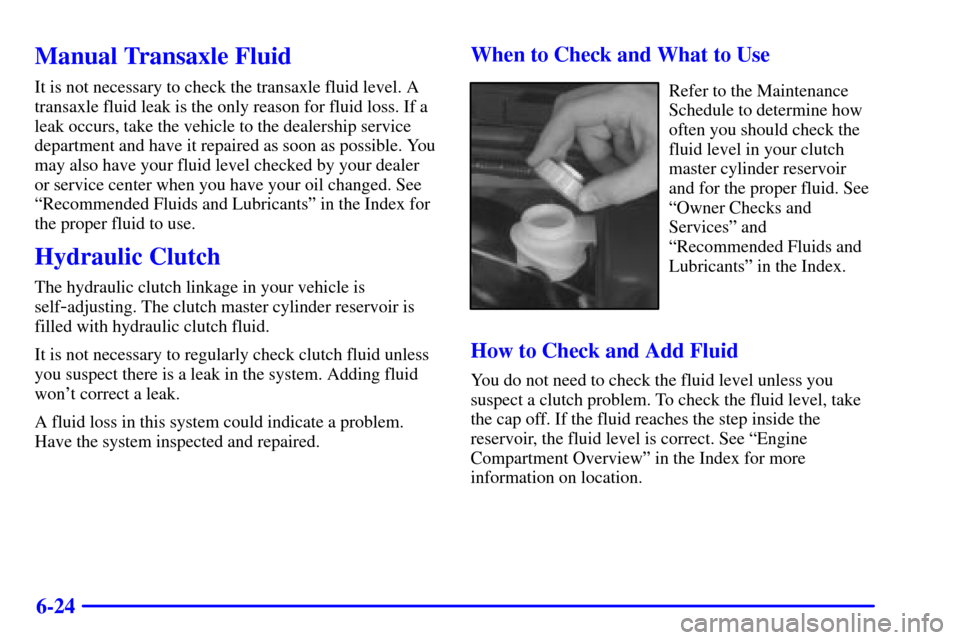 CHEVROLET CAVALIER 2002 3.G Owners Manual 6-24
Manual Transaxle Fluid
It is not necessary to check the transaxle fluid level. A
transaxle fluid leak is the only reason for fluid loss. If a
leak occurs, take the vehicle to the dealership servi