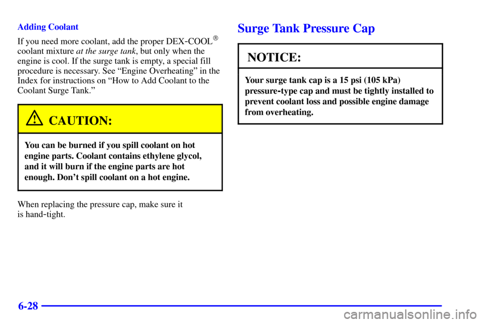 CHEVROLET CAVALIER 2002 3.G Owners Manual 6-28
Adding Coolant
If you need more coolant, add the proper DEX
-COOL
coolant mixture at the surge tank, but only when the
engine is cool. If the surge tank is empty, a special fill
procedure is nec