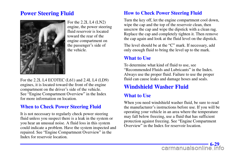 CHEVROLET CAVALIER 2002 3.G Owners Manual 6-29
Power Steering Fluid
For the 2.2L L4 (LN2)
engine, the power steering
fluid reservoir is located
toward the rear of the
engine compartment on 
the passengers side of 
the vehicle.
For the 2.2L L