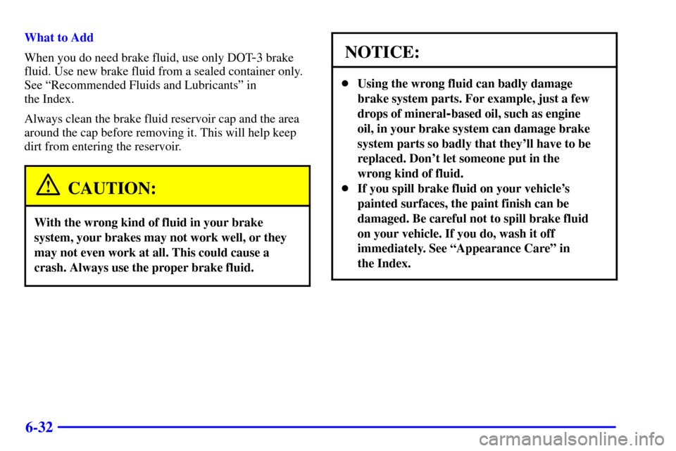 CHEVROLET CAVALIER 2002 3.G Owners Manual 6-32
What to Add
When you do need brake fluid, use only DOT
-3 brake
fluid. Use new brake fluid from a sealed container only.
See ªRecommended Fluids and Lubricantsº in 
the Index.
Always clean the 