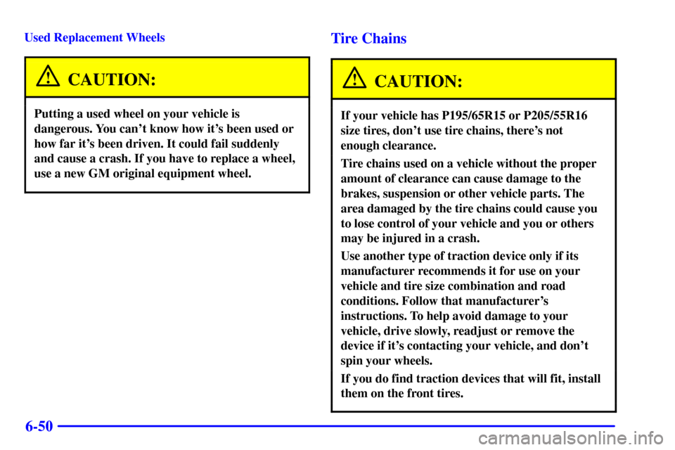 CHEVROLET CAVALIER 2002 3.G Owners Manual 6-50
Used Replacement Wheels
CAUTION:
Putting a used wheel on your vehicle is
dangerous. You cant know how its been used or
how far its been driven. It could fail suddenly
and cause a crash. If you CHEVROLET CAVALIER 2002 3.G Owners Manual 6-50
Used Replacement Wheels
CAUTION:
Putting a used wheel on your vehicle is
dangerous. You cant know how its been used or
how far its been driven. It could fail suddenly
and cause a crash. If you