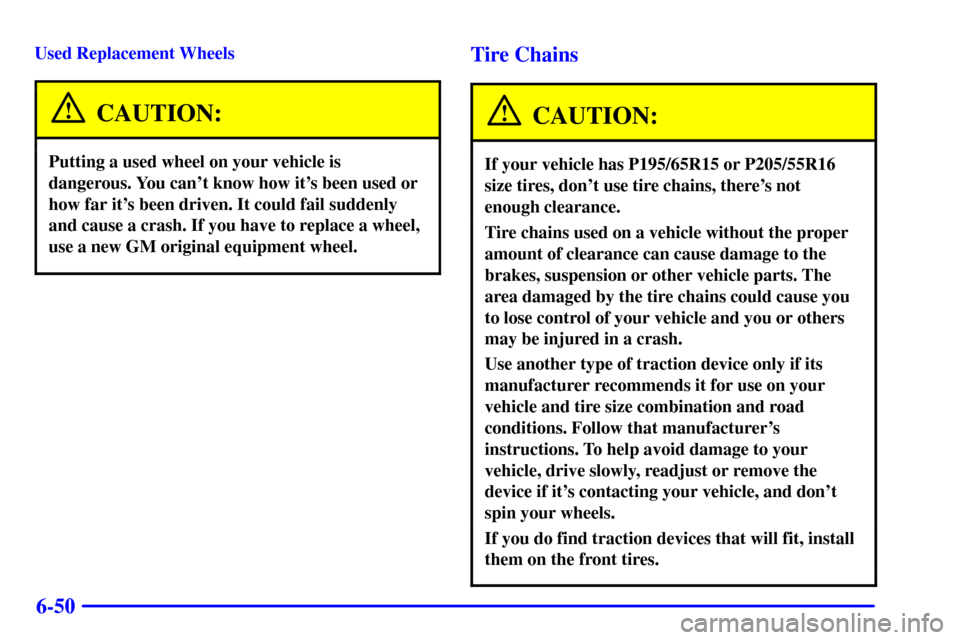 CHEVROLET CAVALIER 2002 3.G Owners Manual 6-50
Used Replacement Wheels
CAUTION:
Putting a used wheel on your vehicle is
dangerous. You cant know how its been used or
how far its been driven. It could fail suddenly
and cause a crash. If you