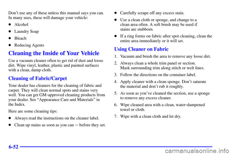 CHEVROLET CAVALIER 2002 3.G Owners Manual 6-52
Dont use any of these unless this manual says you can.
In many uses, these will damage your vehicle:
Alcohol
Laundry Soap
Bleach
Reducing Agents
Cleaning the Inside of Your Vehicle
Use a vac