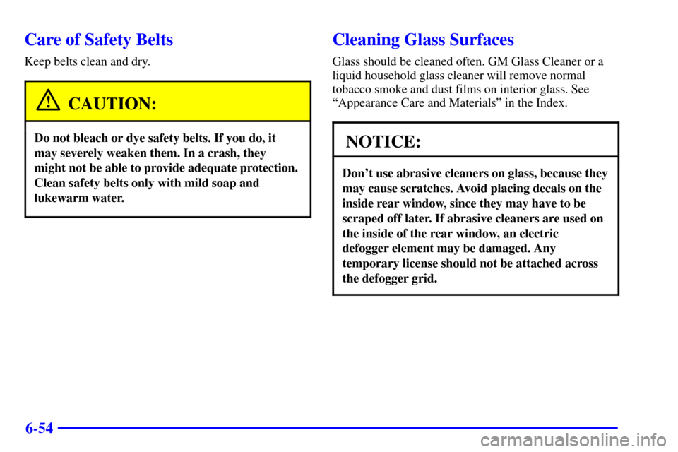 CHEVROLET CAVALIER 2002 3.G Owners Manual 6-54
Care of Safety Belts
Keep belts clean and dry.
CAUTION:
Do not bleach or dye safety belts. If you do, it
may severely weaken them. In a crash, they
might not be able to provide adequate protectio
