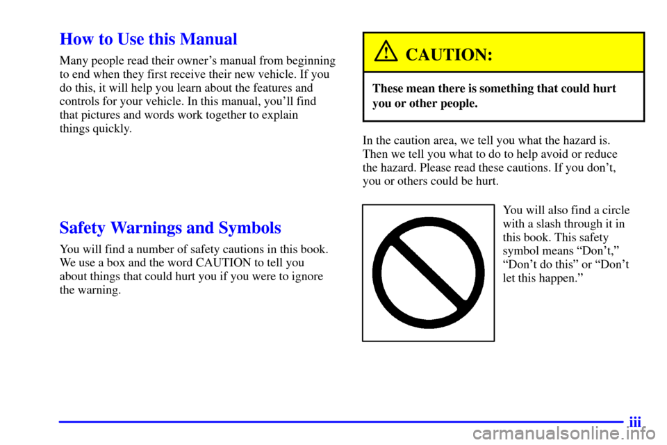 CHEVROLET CAVALIER 2002 3.G Owners Manual iii
CAUTION:
These mean there is something that could hurt
In the caution area, we tell you what the hazard is. 
Y ou will also find a circle 