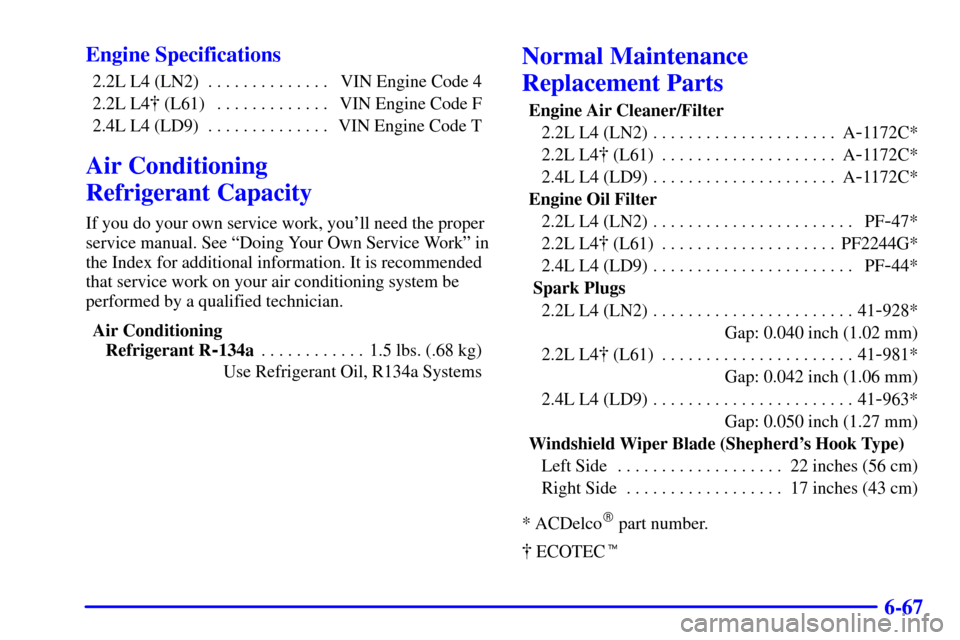 CHEVROLET CAVALIER 2002 3.G Owners Manual 6-67 Engine Specifications
2.2L L4 (LN2) VIN Engine Code 4. . . . . . . . . . . . . . 
2.2L L4 (L61) VIN Engine Code F. . . . . . . . . . . . . 
2.4L L4 (LD9) VIN Engine Code T. . . . . . . . . . . .