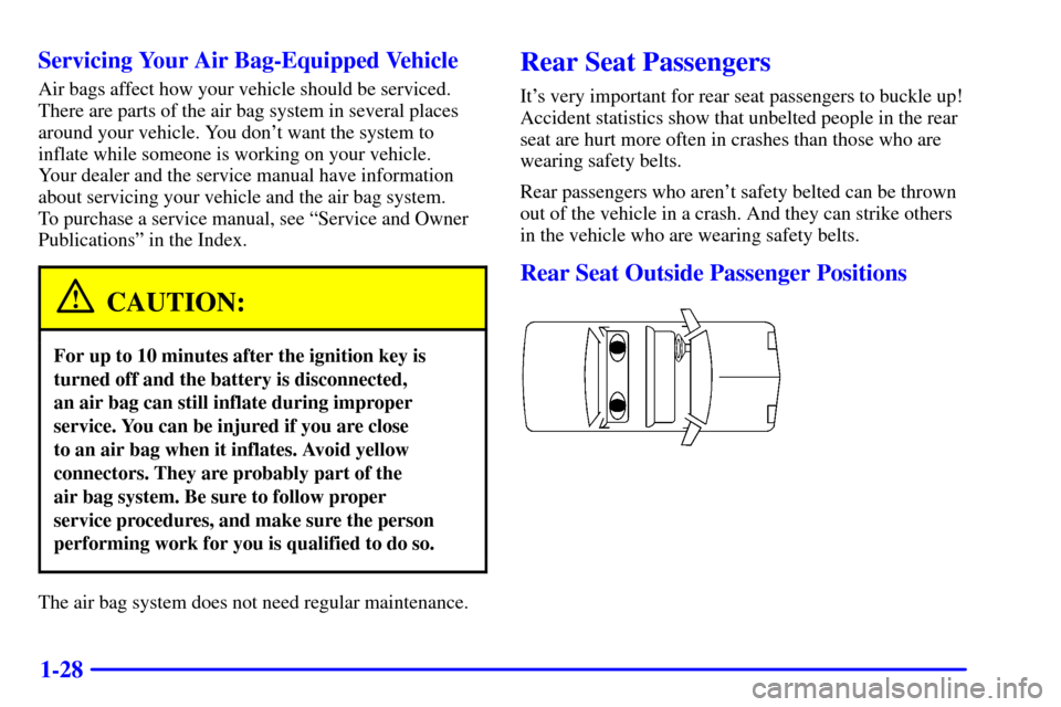 CHEVROLET CAVALIER 2002 3.G Owners Manual 1-28 Servicing Your Air Bag-Equipped Vehicle
Air bags affect how your vehicle should be serviced.
There are parts of the air bag system in several places
around your vehicle. You dont want the system