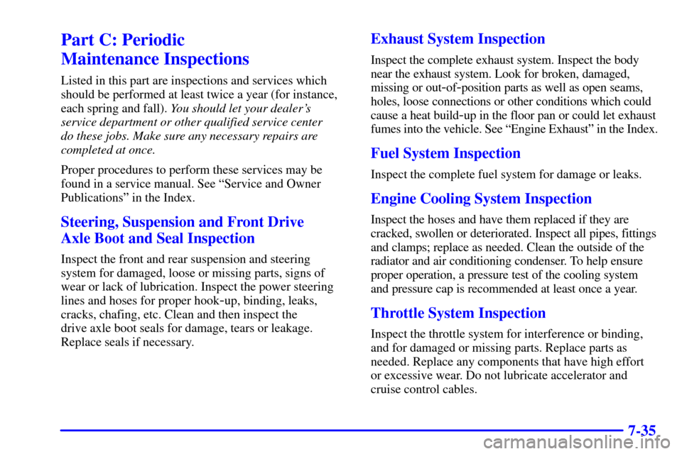 CHEVROLET CAVALIER 2002 3.G Owners Manual 7-35
Part C: Periodic 
Maintenance Inspections
Listed in this part are inspections and services which
should be performed at least twice a year (for instance,
each spring and fall). You should let you