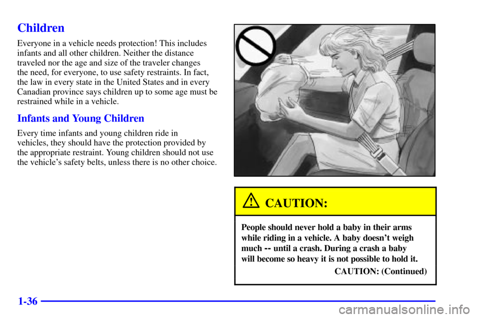 CHEVROLET CAVALIER 2002 3.G Service Manual 1-36
Children
Everyone in a vehicle needs protection! This includes
infants and all other children. Neither the distance
traveled nor the age and size of the traveler changes
the need, for everyone, CHEVROLET CAVALIER 2002 3.G Service Manual 1-36
Children
Everyone in a vehicle needs protection! This includes
infants and all other children. Neither the distance
traveled nor the age and size of the traveler changes
the need, for everyone,