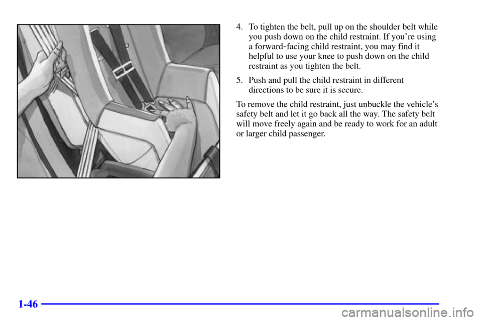 CHEVROLET CAVALIER 2002 3.G Workshop Manual 1-46
4. To tighten the belt, pull up on the shoulder belt while
you push down on the child restraint. If youre using
a forward
-facing child restraint, you may find it
helpful to use your knee to pus
